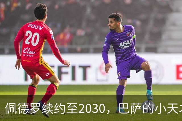 佩德罗续约至2030，巴萨的小天才决战未来！