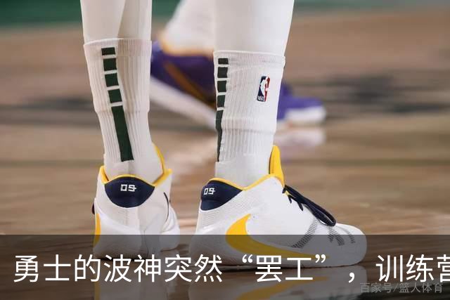 勇士的波神突然“罢工”，训练营只得玩失踪！