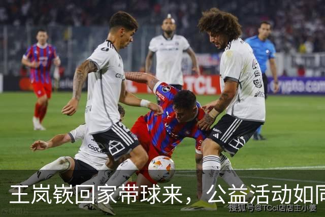 王岚嵚回家带球来，公益活动如同一场欢乐嘉年华！