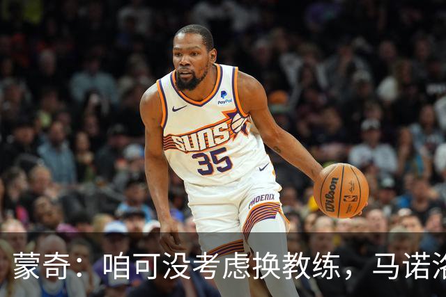 蒙奇：咱可没考虑换教练，马诺洛是个宝！