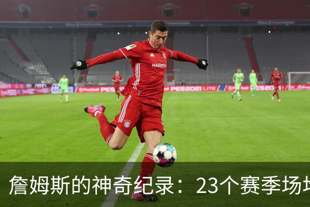 詹姆斯的神奇纪录：23个赛季场均20+5+5，谁来挑战他？