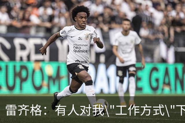 雷齐格：有人对我\"工作方式\"下了不靠谱的评论