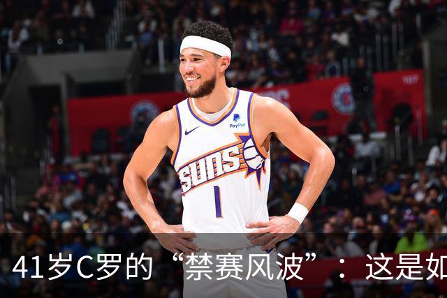 41岁C罗的“禁赛风波”：这是如何闹的不可开交