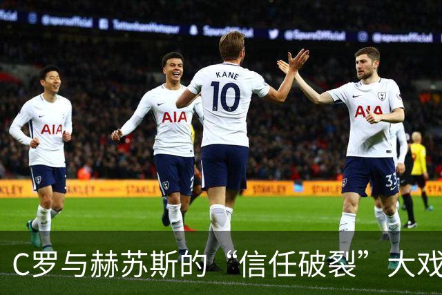 C罗与赫苏斯的“信任破裂”大戏：谁在笑到最后？